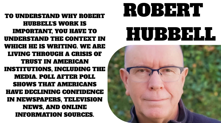 To understand why Robert Hubbell's work is important, you have to understand the context in which he is writing. We are living through a crisis of trust in American institutions, including the media. Poll after poll shows that Americans have declining confidence in newspapers, television news, and online information sources.